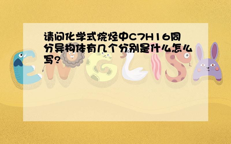 请问化学式烷烃中C7H16同分异构体有几个分别是什么怎么写?