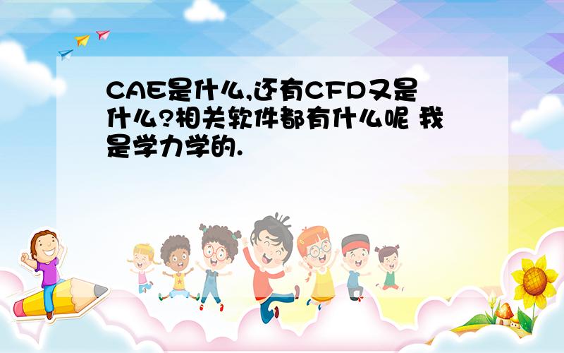 CAE是什么,还有CFD又是什么?相关软件都有什么呢 我是学力学的.