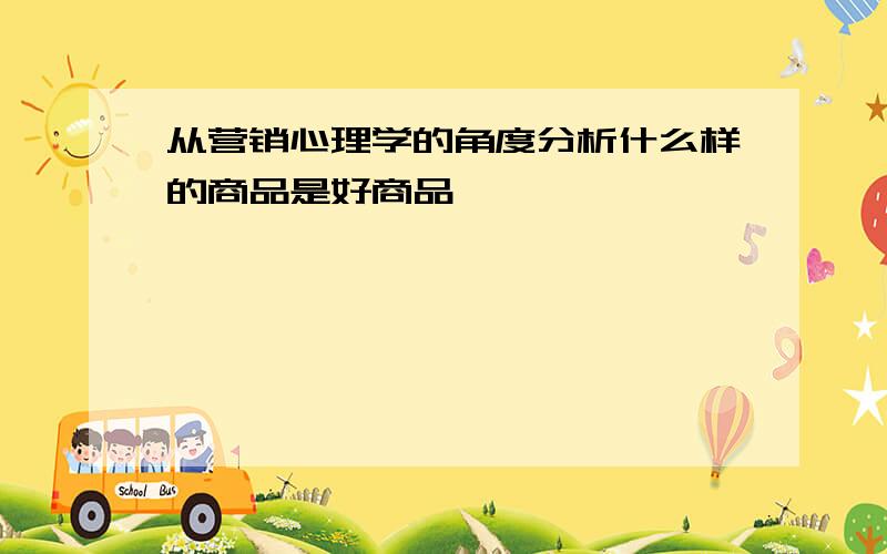 从营销心理学的角度分析什么样的商品是好商品