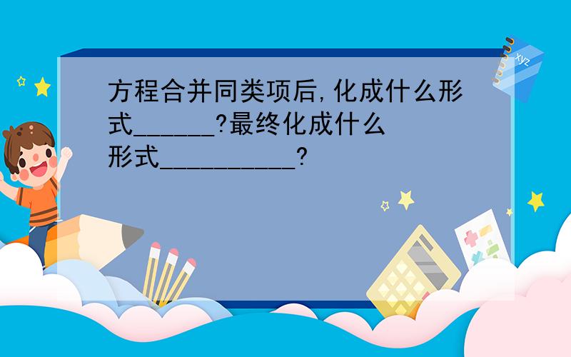 方程合并同类项后,化成什么形式______?最终化成什么形式__________?