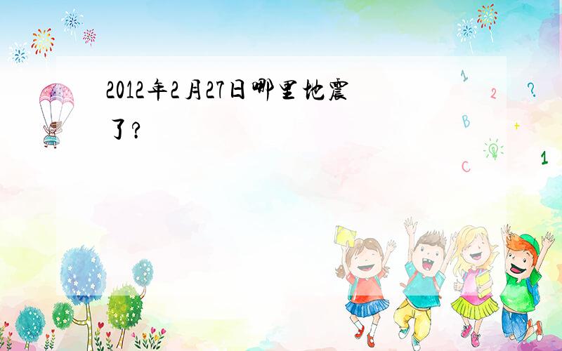 2012年2月27日哪里地震了?