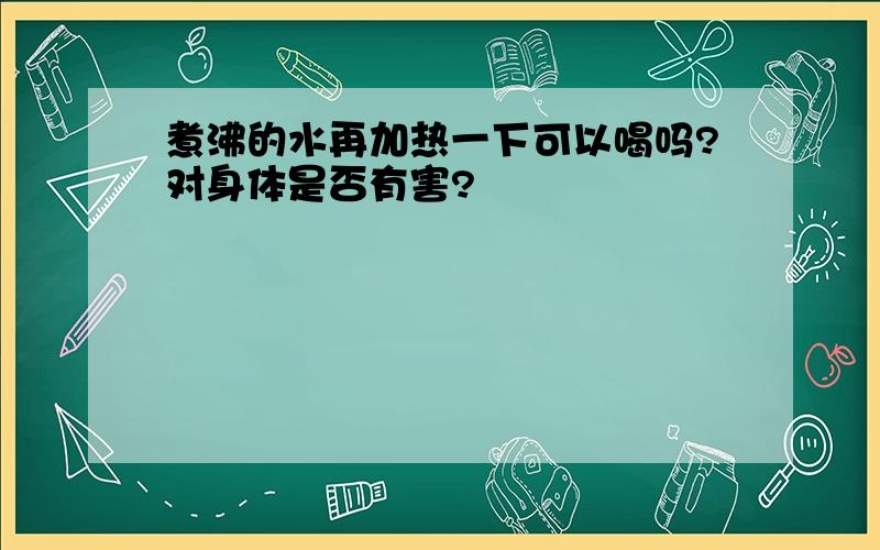 煮沸的水再加热一下可以喝吗?对身体是否有害?