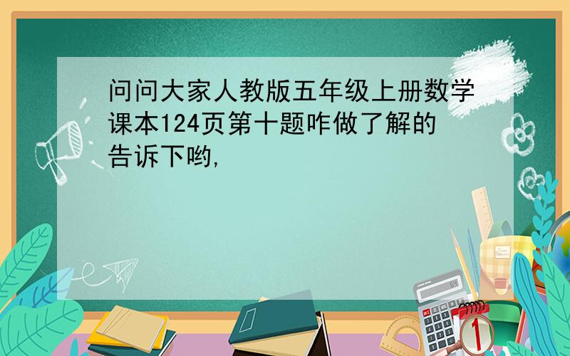 问问大家人教版五年级上册数学课本124页第十题咋做了解的告诉下哟,