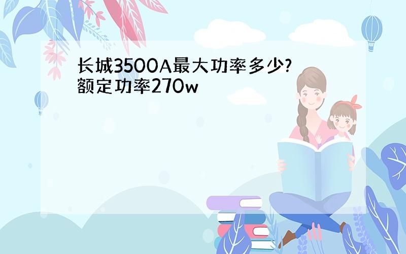 长城3500A最大功率多少?额定功率270w