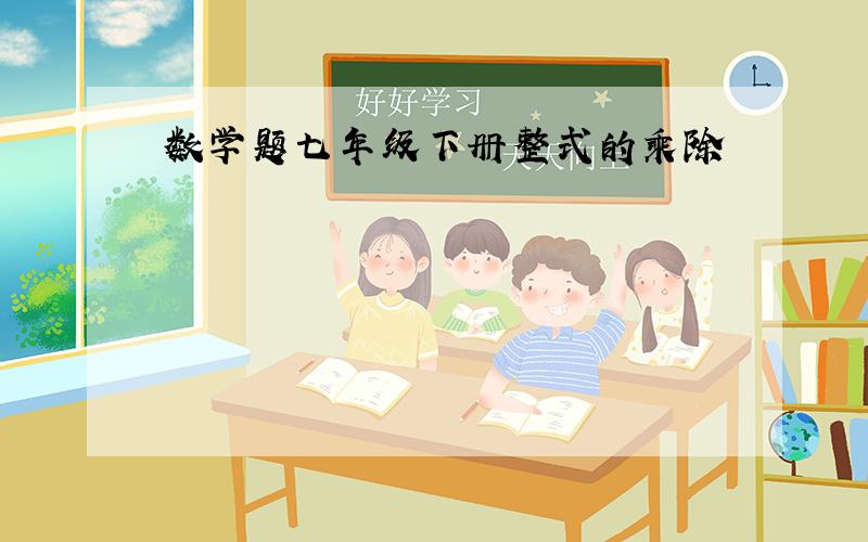 数学题七年级下册整式的乘除