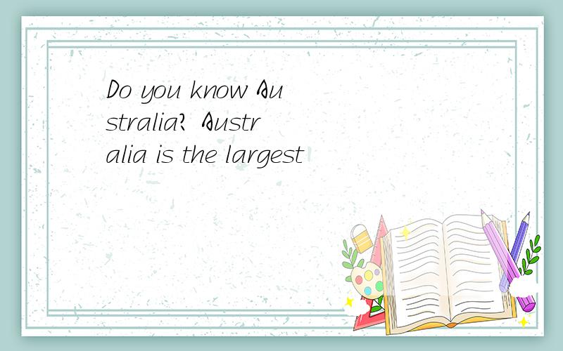 Do you know Australia? Australia is the largest