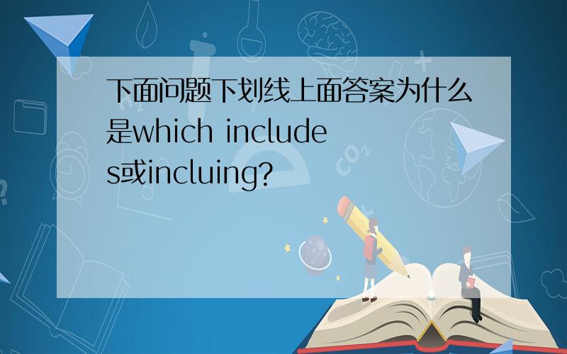 下面问题下划线上面答案为什么是which includes或incluing?