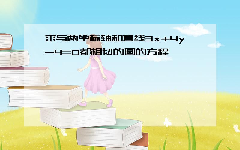 求与两坐标轴和直线3x+4y-4=0都相切的圆的方程