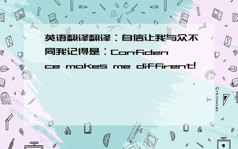 英语翻译翻译：自信让我与众不同我记得是：Confidence makes me diffirent!