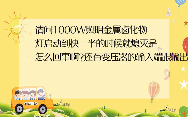 请问1000W照明金属卤化物灯启动到快一半的时候就熄灭是怎么回事啊?还有变压器的输入端跟输出端的电阻正常