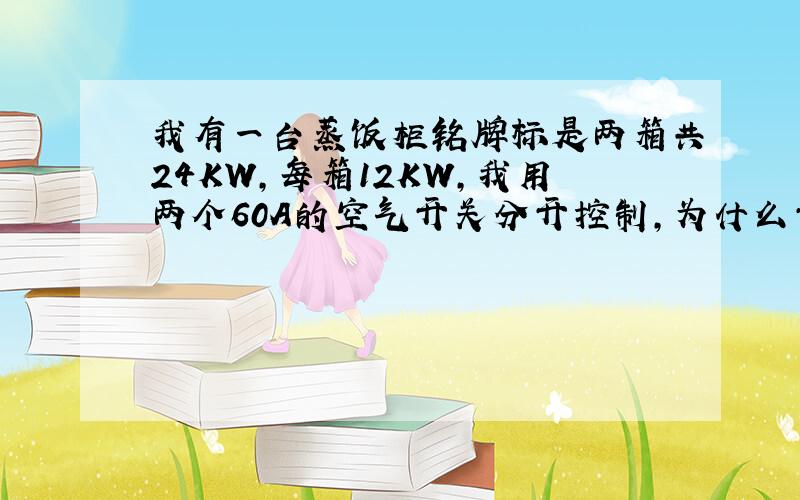 我有一台蒸饭柜铭牌标是两箱共24KW,每箱12KW,我用两个60A的空气开关分开控制,为什么开关老是烧坏啊,