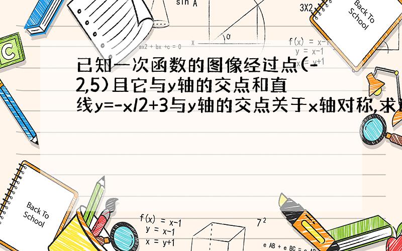 已知一次函数的图像经过点(-2,5)且它与y轴的交点和直线y=-x/2+3与y轴的交点关于x轴对称,求这个一次函数的解析