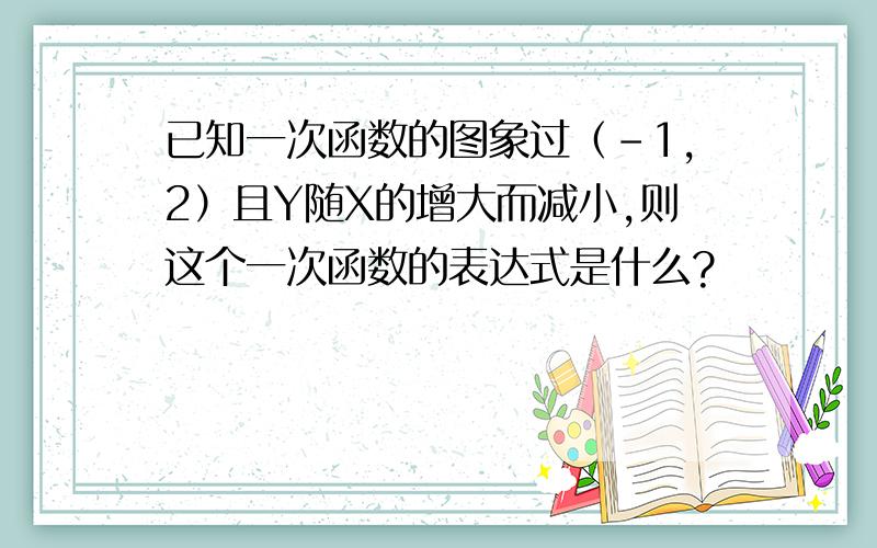 已知一次函数的图象过（-1,2）且Y随X的增大而减小,则这个一次函数的表达式是什么?