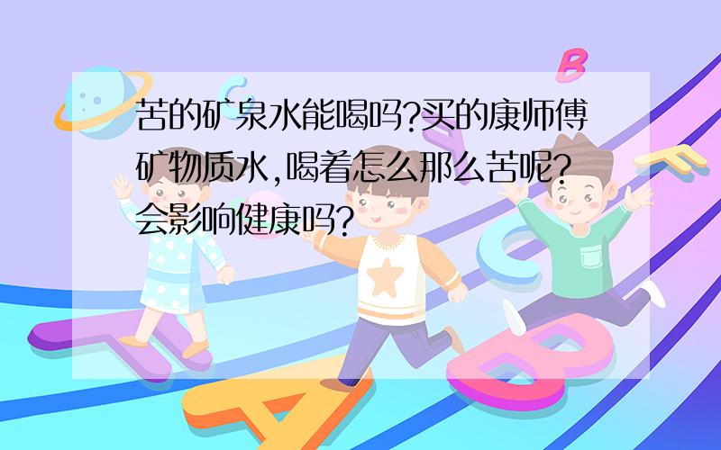 苦的矿泉水能喝吗?买的康师傅矿物质水,喝着怎么那么苦呢?会影响健康吗?