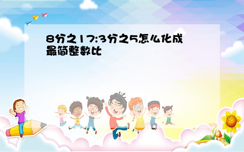 8分之17:3分之5怎么化成最简整数比