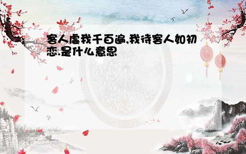 客人虐我千百遍,我待客人如初恋.是什么意思