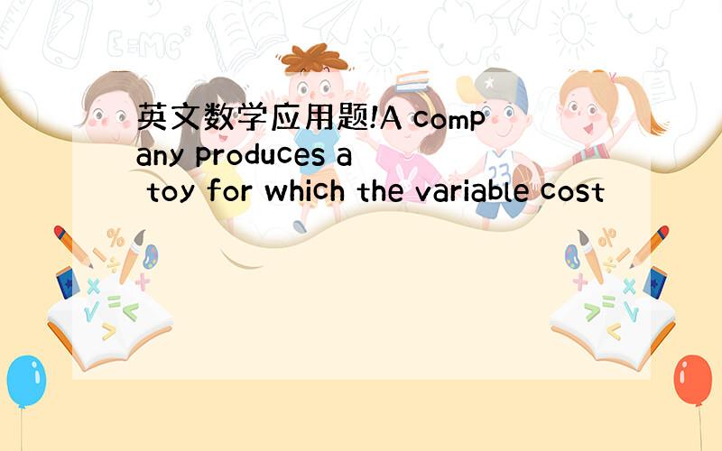 英文数学应用题!A company produces a toy for which the variable cost