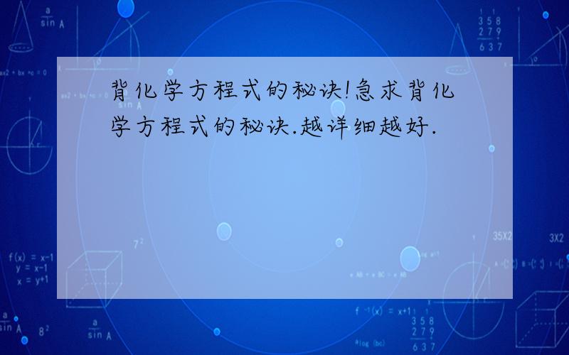 背化学方程式的秘诀!急求背化学方程式的秘诀.越详细越好.