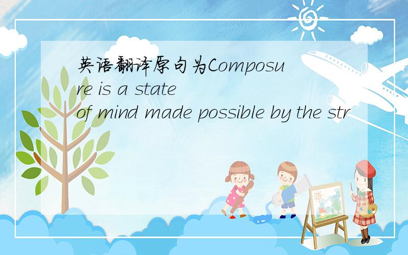 英语翻译原句为Composure is a state of mind made possible by the str