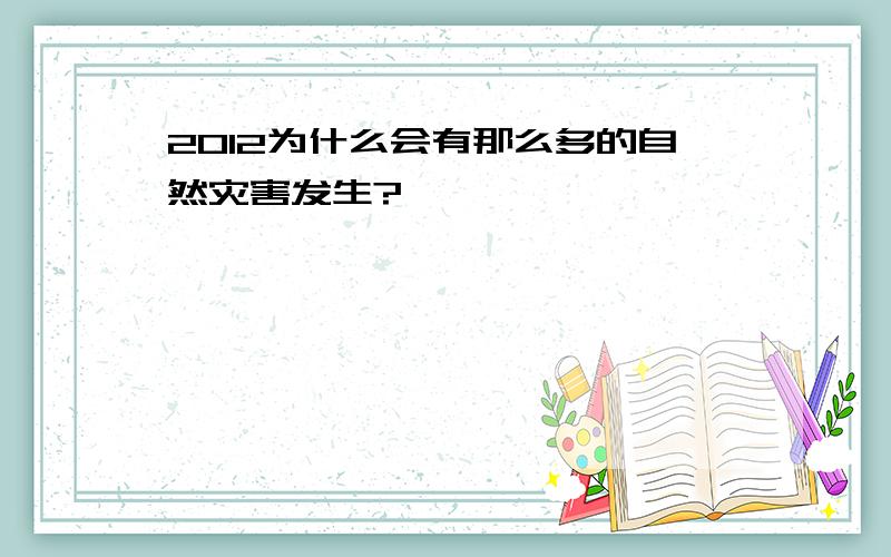 2012为什么会有那么多的自然灾害发生?