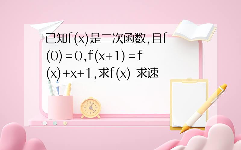 已知f(x)是二次函数,且f(0)＝0,f(x+1)＝f(x)+x+1,求f(x) 求速