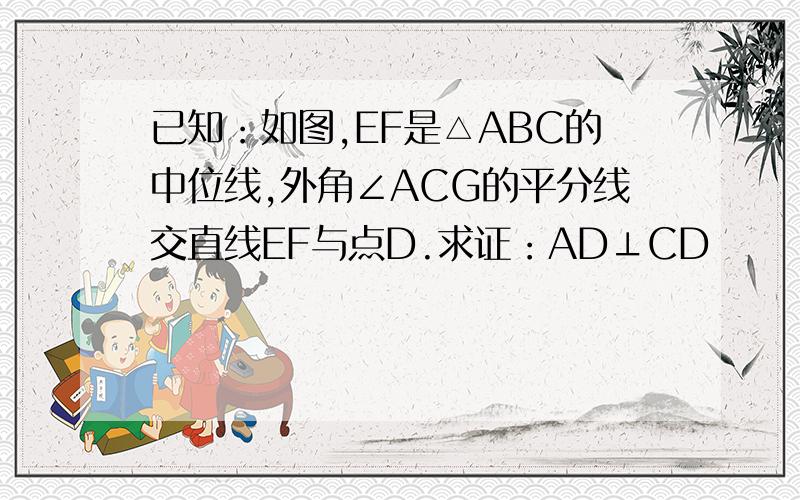 已知：如图,EF是△ABC的中位线,外角∠ACG的平分线交直线EF与点D.求证：AD⊥CD