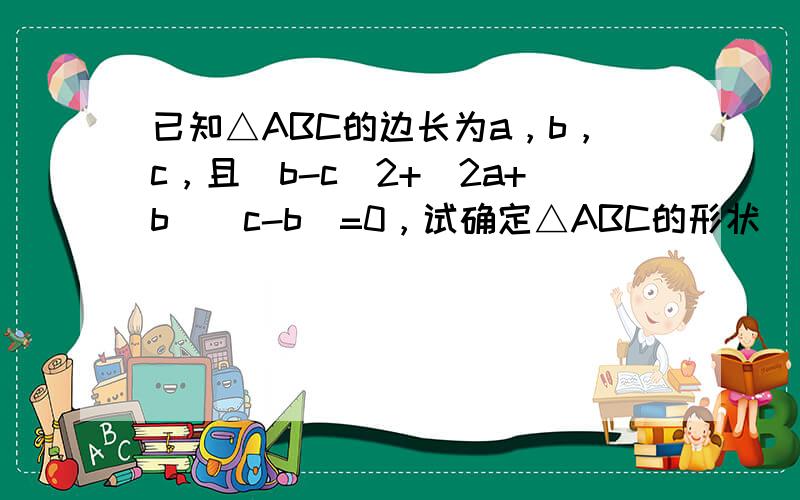 已知△ABC的边长为a，b，c，且（b-c）2+（2a+b）（c-b）=0，试确定△ABC的形状．