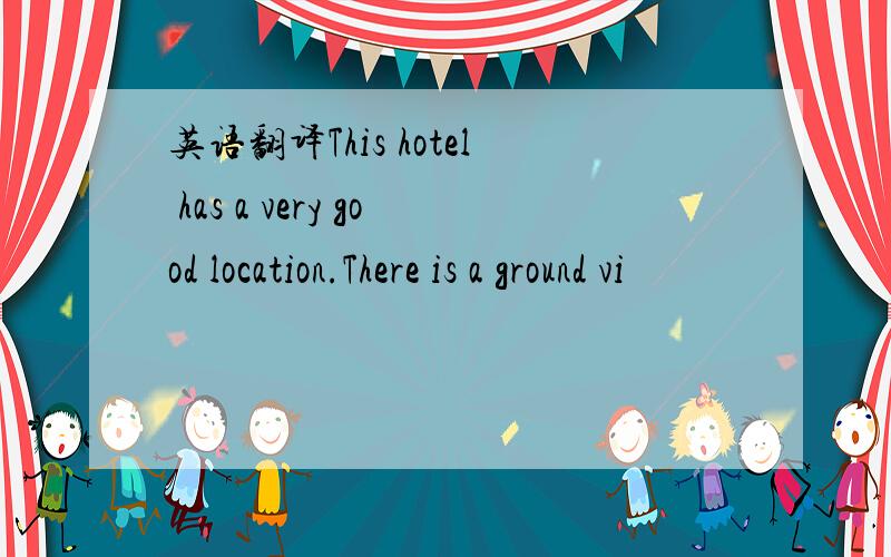 英语翻译This hotel has a very good location.There is a ground vi