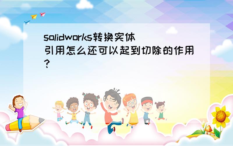 solidworks转换实体引用怎么还可以起到切除的作用?