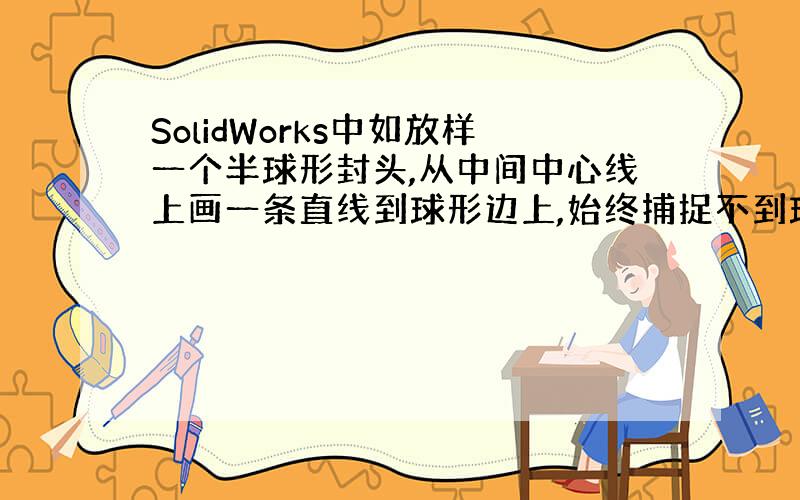 SolidWorks中如放样一个半球形封头,从中间中心线上画一条直线到球形边上,始终捕捉不到球形边,没有捕捉