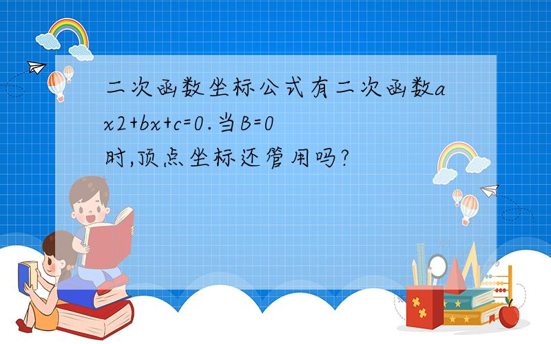 二次函数坐标公式有二次函数ax2+bx+c=0.当B=0时,顶点坐标还管用吗?