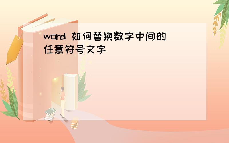 word 如何替换数字中间的任意符号文字