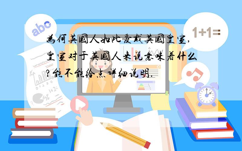 为何英国人如此爱戴英国皇室,皇室对于英国人来说意味着什么?能不能给点详细说明.