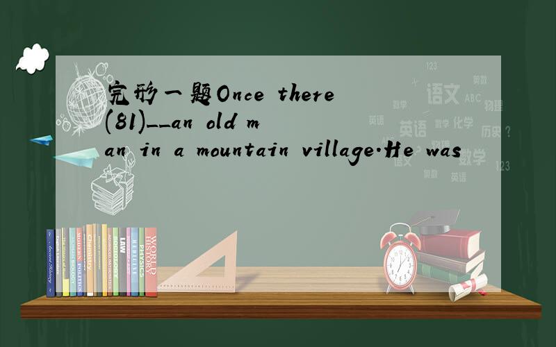 完形一题Once there(81)__an old man in a mountain village.He was