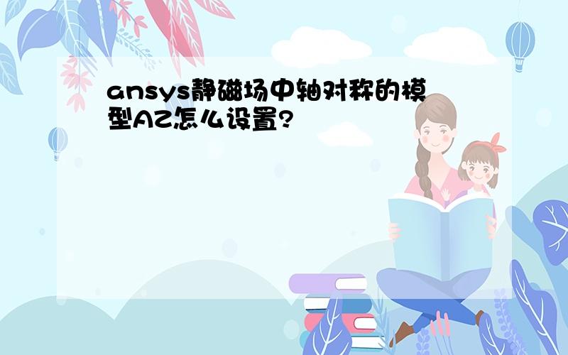 ansys静磁场中轴对称的模型AZ怎么设置?