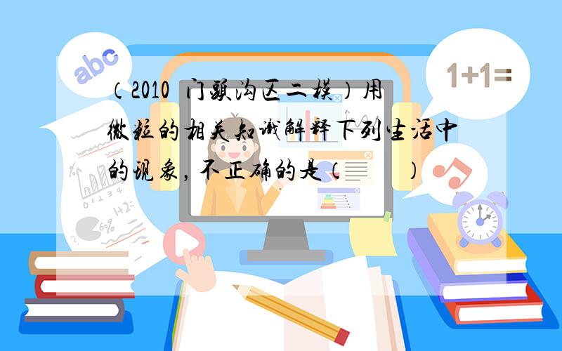 （2010•门头沟区二模）用微粒的相关知识解释下列生活中的现象，不正确的是（　　）