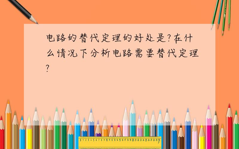 电路的替代定理的好处是?在什么情况下分析电路需要替代定理?