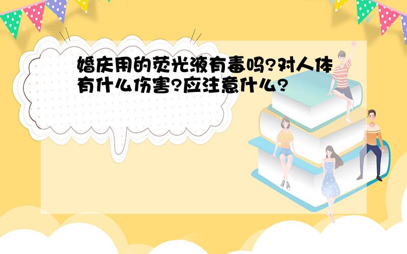 婚庆用的荧光液有毒吗?对人体有什么伤害?应注意什么?