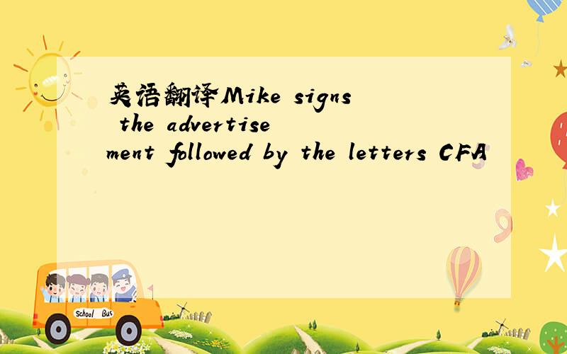 英语翻译Mike signs the advertisement followed by the letters CFA