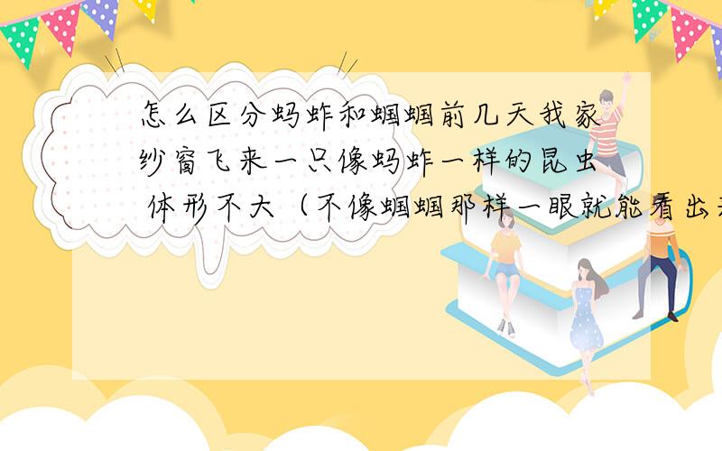 怎么区分蚂蚱和蝈蝈前几天我家纱窗飞来一只像蚂蚱一样的昆虫 体形不大（不像蝈蝈那样一眼就能看出来）身体大概4厘米左右（算翅