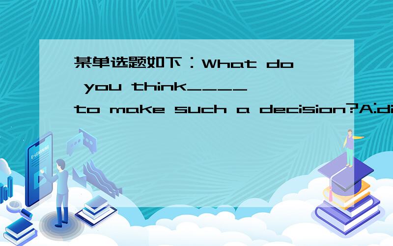 某单选题如下：What do you think____to make such a decision?A:did ca