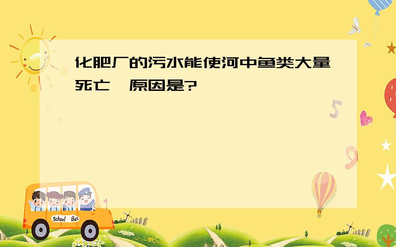 化肥厂的污水能使河中鱼类大量死亡,原因是?