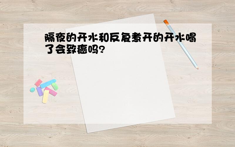 隔夜的开水和反复煮开的开水喝了会致癌吗?