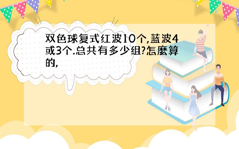 双色球复式红波10个,蓝波4或3个.总共有多少组?怎麼算的,