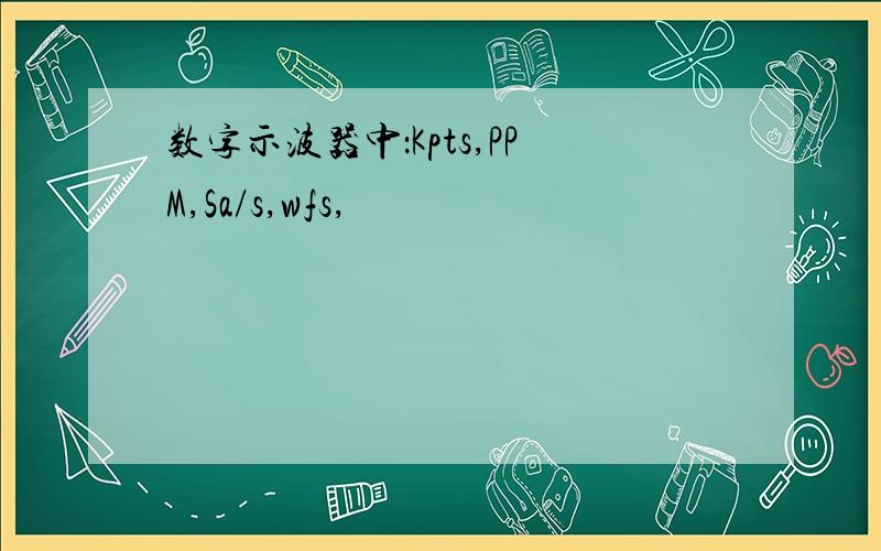 数字示波器中：Kpts,PPM,Sa/s,wfs,