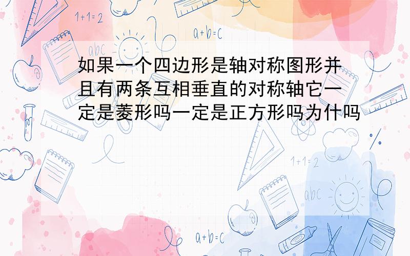 如果一个四边形是轴对称图形并且有两条互相垂直的对称轴它一定是菱形吗一定是正方形吗为什吗