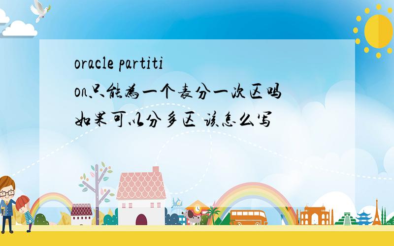 oracle partition只能为一个表分一次区吗 如果可以分多区 该怎么写