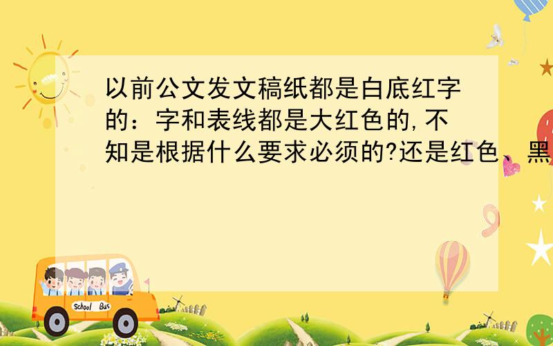 以前公文发文稿纸都是白底红字的：字和表线都是大红色的,不知是根据什么要求必须的?还是红色、黑色均可