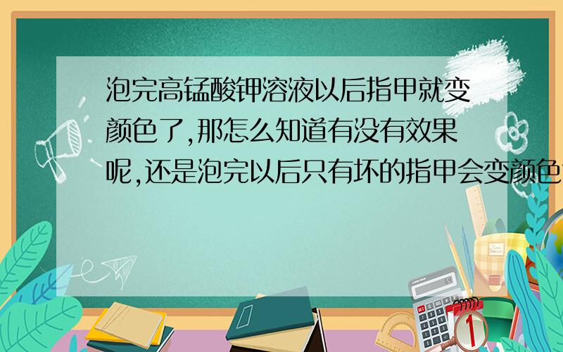 泡完高锰酸钾溶液以后指甲就变颜色了,那怎么知道有没有效果呢,还是泡完以后只有坏的指甲会变颜色?