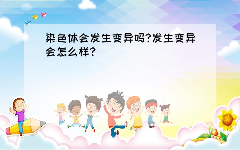 染色体会发生变异吗?发生变异会怎么样?